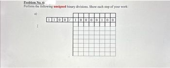 Problem No. 6:
Perform the following unsigned binary divisions. Show each step of your work:
a)
I
100/10000100