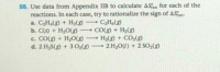 55. Use data from Appendix IIB to calculate ASn for each of the
reactions. In each case, try to rationalize the sign of ASn
a. CH,(g) + H)
b. C(s) + H20(8)
c. CO(g) + H,0(g) H2(8) + CO2(8)
d. 2 H,S(g) + 3 02(g)-
CH(8)
CO(g) + H2(8)
-
-
-
2 H,0(1) + 2 SO;(8)
