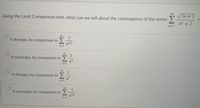 Using the Limit Comparison test, what can we tell about the convergence of the series
V3n + 1
n3 +2
n=1
It diverges, by comparison to
n5/2
n=1
It converges, by comparison to
1
n3
n=1
It diverges, by comparison to
n3
It converges, by comparison to
1
n512
n=1
8.
