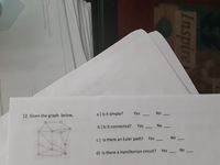 a ) Is it simple?
Yes
No
12. Given the graph below,
b) Is it connected? Yes
No
No
c) Is there an Euler path? Yes
No
d) Is there a Hamiltonian circuit? Yes
Inspire
thoriaed
