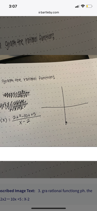 3:07
ll
A bartleby.com
2. graph the ratloan Punenang
graph the rationai functiong
X-2
scribed Image Text: 3. gra ratlonai functlong ph. the
2x2—10х +5:X-2
