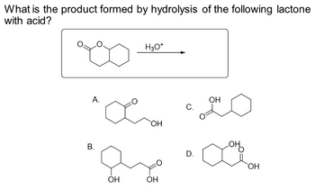 What is the product formed by hydrolysis of the following lactone
with acid?
А.
ос
B.
H3O+
ОН
с.
OH
D.
будося
OH
ОН