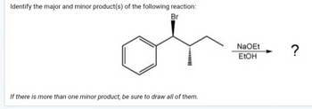 Identify the major and minor product(s) of the following reaction:
Br
If there is more than one minor product, be sure to draw all of them.
NaOEt
EtOH
?