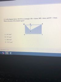 12. In the diagram below, MATH is a rectangle, GB=4.6mm, MH = 6mm, and HT = 15mm.
What is the area of the shaded region?
A. 34.5 mm2
B. 55.5 mm2
C. 90.0 mm2
D. 124.5 mm²
e Education TM Inc.
F6
24
