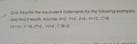 Q16: Rewrite the equivalent statements for the following examples,
and find it results. Assume: X=2, Y=3,Z=4, V=12, C=8.
(X+=5, Y-=8, Z*=5, V/=4 , C %=3)
ith valıuOs 1 5 and ? 5
