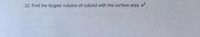 10. Find the largest volume of cuboid with the surface area a2

