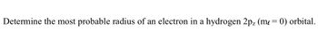 Determine the most probable radius of an electron in a hydrogen 2pz (me= 0) orbital.