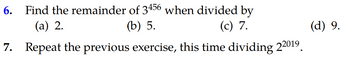 6. Find the remainder of 3456 when divided by
(a) 2.
(b) 5.
(c) 7.
7. Repeat the previous exercise, this time dividing 22019.
(d) 9.