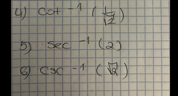 Here is the transcription of the image for educational purposes:

4) \(\cot^{-1}\left(\frac{1}{\sqrt{2}}\right)\)

5) \(\sec^{-1}(2)\)

6) \(\csc^{-1}(\sqrt{2})\)

This image contains expressions involving the inverse trigonometric functions cotangent, secant, and cosecant. Each expression is presented on a grid, indicating a mathematical context such as problem-solving or practice exercises.