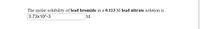 The molar solubility of **lead bromide** in a **0.113 M lead nitrate** solution is 

\[ \boxed{3.73 \times 10^{-3}} \, \text{M}. \]