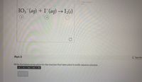 Reducing agent
(RA)
IO3 (aq) + I (aq) → I_(s)
B
Part 3
O See Hir
Write the balanced equation for the reaction that takes place in acidic aqueous solution.
Не

