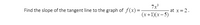 ### Problem Statement: 

Find the slope of the tangent line to the graph of \( f(x) = \frac{7x^3}{(x+1)(x-5)} \) at \( x = 2 \).