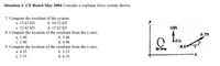 Situation 3: CE Board May 2006 Consider a coplanar force system shown.
7. Compute the resultant of the system.
a. 13.42 kN
c. 12.42 kN
8. Compute the location of the resultant from the y-axis.
b. 14.32 kN
d. 15.42 kN
1ON
6.7N
b. 3.46
d. 4.46
a. 1.46
c. 2.46
9. Compute the location of the resultant from the x-axis.
(8.2)
30 N-m
a. 4.33
b. 3.33
c. 5.33
d. 6.33
