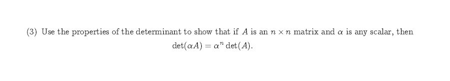 (3) Use the properties of the determinant to show that if A is annxn matrix and a is any scalar, then
det(a A) a" det (A)
