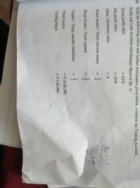 5
38. With the following ratios and further information given below, complete the Trading Account,
Profit and Loss Account and Balance Sheet of Mr. X:
Gross profit ratio
= 25%
Net profit ratio
= 20%
Sales / Inventory ratio
= 8
S2 1, 8
TA
Fixed Assets / Total current assets
4
Fixed Assets / Total capital
%3D
Capital / Total outside liabilities
Fixed Assets
= 15,00,000
Closing Stock
= 2,00,000
