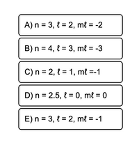 A) n = 3, { = 2, ml = -2
%3D
B) n = 4, l = 3, ml = -3
C) n = 2, { = 1, mł =-1
D) n = 2.5, { = 0, mł = 0
E) n = 3, { = 2, mł = -1
