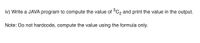 iv) Write a JAVA program to compute the value of °C2 and print the value in the output.
Note: Do not hardcode, compute the value using the formula only.
