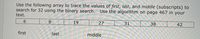 Use the following array to trace the values of first, last, and middle (subscripts) to
search for 32 using the binary search.
Use the algorithm on page 467 in your
text.
6.
8.
19
27
31
38
42
first
last
middle
