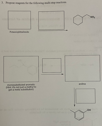 3. Propose reagents for the following multi-step reactions.
Potassiophthalimide
monosubstituted aromatic
(Hint: it's not just a methyl to
get a meta substitution)
aniline
NH20
than to OH
O.HOM (