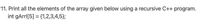 11. Print all the elements of the array given below using a recursive C++ program.
int gArrI[5] = {1,2,3,4,5};
