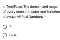 4. True/False. The domain and range
of every cube and cube root function
is always All Real Numbers. *
O 7
O False
