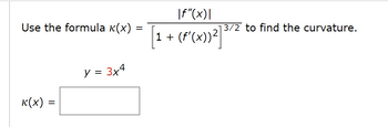 Use the formula (x)
K(X) =
=
y = 3x4
=
|f"(x)|
[1 + (F'(x))²] ³
3/2 to find the curvature.