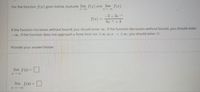 For the function f(x) given below, evaluate lim f(r) and lim f(x).
2+ 3e
S() =
6e +4
If the function increases without bound, you should enter oo. If the function decreases without bound, you should enter
-00. If the function does not approach a finite limit nor too as r too, you should enter Ø.
Provide your answer below:
lim f(x) =
lim f(x) =
