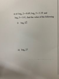 6) If log, 2 = 0.69, log, 3 = 1.10 and
log, 5 = 1.61, find the value of the following
i) log, V2
ii) log, 27
