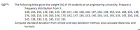 Q2**:
The following table gives the weight (Ib) of 45 students at an engineering university. Prepare a
frequency distribution from it.
138, 164, 150, 132, 144, 125, 149, 157, 146, 158, 140, 147, 136, 148, 152, 144, 168, 126, 138,
176, 163, 119, 154, 165, 146, 173, 142, 147, 135, 153, 140, 135, 161, 145, 135, 142, 150, 156,
145, 128, 130, 131, 145, 152, 161
Compute standard deviation from simple and step deviation method, also calculate Skewness and
kurtosis.
