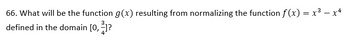66. What will be the function g(x) resulting from normalizing the function f(x) = x³ − x4
defined in the domain [0, ²]?