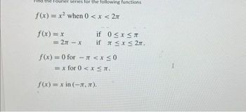 the Fourier series for the following functions
f(x)= x² when 0 < x < 2л
f(x) = x
=2A-x
if
0≤x≤
if π ≤x≤ 2π.
f(x)=0 for π < x≤0
= x for 0 < x≤n.
-
f(x)= x in (-7, π).