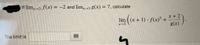 If lim, 3 f(x) = -2 and lim,3 g(x) = 7, calculate
x +
(*+1)-(x)² + * +2
lim ((x+ 1) f(x)² +
g(x)
x-3
The limit is
