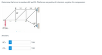 Determine the forces in members BC and CG. The forces are positive if in tension, negative if in compression.
B
11'
C
11'
D
13'
A
11'
G
F
60°
E
22 kips
Answers:
BC =
i
kips
CG =
kips
