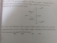 PA 500 V de generator supplies a load 800 A at point A through 0.025 2
distributor and a load of 500 A at point B. Points A and B are joined by 0.03 Q.
Determine the current between
and B.
A
800 A
0.025N
500 V
0.032
0.022
500 A
P2- A two wire distributor 500 m long is loaded as shown below. The maximum
voltage drop allowed is 5% of the supply voltage. Calculate the cross sectional area
of the conductor to be used. P=1/50 Q/m/mm2.
150m
100m
100m
150m
