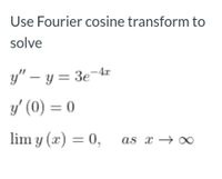 Use Fourier cosine transform to
solve
y" – y = 3e-4
y' (0) = 0
lim y (x) = 0,
as x → 0
