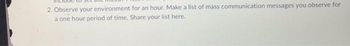 2. Observe your environment for an hour. Make a list of mass communication messages you observe for
a one hour period of time. Share your list here.