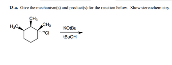 13.a. Give the mechanism(s) and product(s) for the reaction below. Show stereochemistry.
CH3
H3C
CH3
||||C
KOtBu
tBuOH