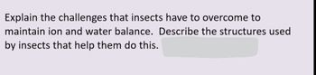 Explain the challenges that insects have to overcome to
maintain ion and water balance. Describe the structures used
by insects that help them do this.