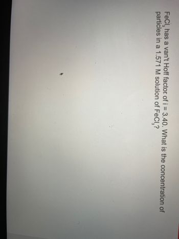 FeCl, has a van't Hoff factor of i = 3.40. What is the concentration of
particles in a 1.571 M solution of FeCl₂?