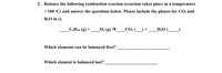 2. Balance the following combustion reaction (reaction takes place at a temperature
> 100 °C) and answer the questions below. Please include the phases for CO2 and
H2O in ().
САН1ю (g) +
_O2 (g) →.
CO2
H2O (
Which elements can be balanced first?
Which element is balanced last?
