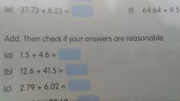 lel 37.73 + 8.23 =
(M 64.64 +9.5-
Add. Then check if your answers are reasonable.
(a) 1.5 +4.6 =
(b) 12.6 + 41.5 =
(c) 2.79 + 6.02 =
%3D
