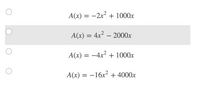 The image displays a multiple-choice question with four options for the function \( A(x) \).

1. \( A(x) = -2x^2 + 1000x \)
2. \( A(x) = 4x^2 - 2000x \) (highlighted as the selected option)
3. \( A(x) = -4x^2 + 1000x \)
4. \( A(x) = -16x^2 + 4000x \)

Each option represents a quadratic function of \( x \). The highlighted option indicates a selection, possibly the answer being considered or the correct answer for the given context.