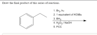 Draw the final product of this series of reactions.
1. Br2, hv
2. 1 equivalent of KOtBu
3. ВНз
4. H202 / NAOH
5. PCC
