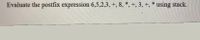 Evaluate the postfix expression 6,5,2,3, +, 8, *, +, 3, +, * using stack.
