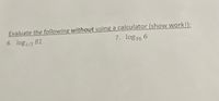 Evaluate the following without using a calculator (show work!):
6. log1/3 81
7. log36 6
