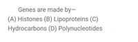 Genes are made by-
(A) Histones (B) Lipoproteins (C)
Hydrocarbons (D) Polynucleotides
