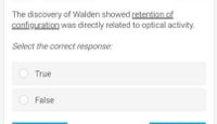 The discovery of Walden showed retention of
configuration was directly related to optical activity.
Select the correct response:
True
False