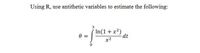 Using R, use antithetic variables to estimate the following:
In(1 + x2)
dt
x2
