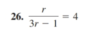 The equation given is:

\[ \frac{r}{3r - 1} = 4 \]

This equation represents a rational expression set equal to 4. To solve for \( r \), you would typically start by eliminating the fraction through cross-multiplication. This involves multiplying both sides by the denominator (3r - 1) to simplify the equation.