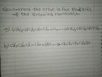 Q:-Correct the error inthe prod ucts
of the following reactions:-
a) (CHo), CHCHz CH=CHz+CLqXCHo)> CH CHe CHCICHs
b) CH3 CHz CH=CHz +HBY> CH,CHe CHe CHz Br
CH;CHz CHz CH2BY
